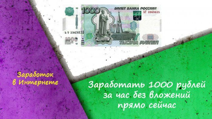 Как заработать 1000 рублей за час без вложений прямо сейчас - 13 способов